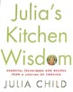 Julia's Kitchen Wisdom: Essential Techniques and Recipes from a Lifetime of Cooking